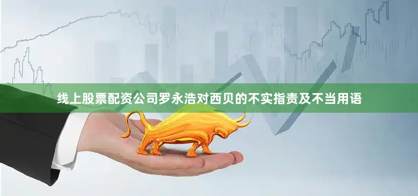 线上股票配资公司罗永浩对西贝的不实指责及不当用语